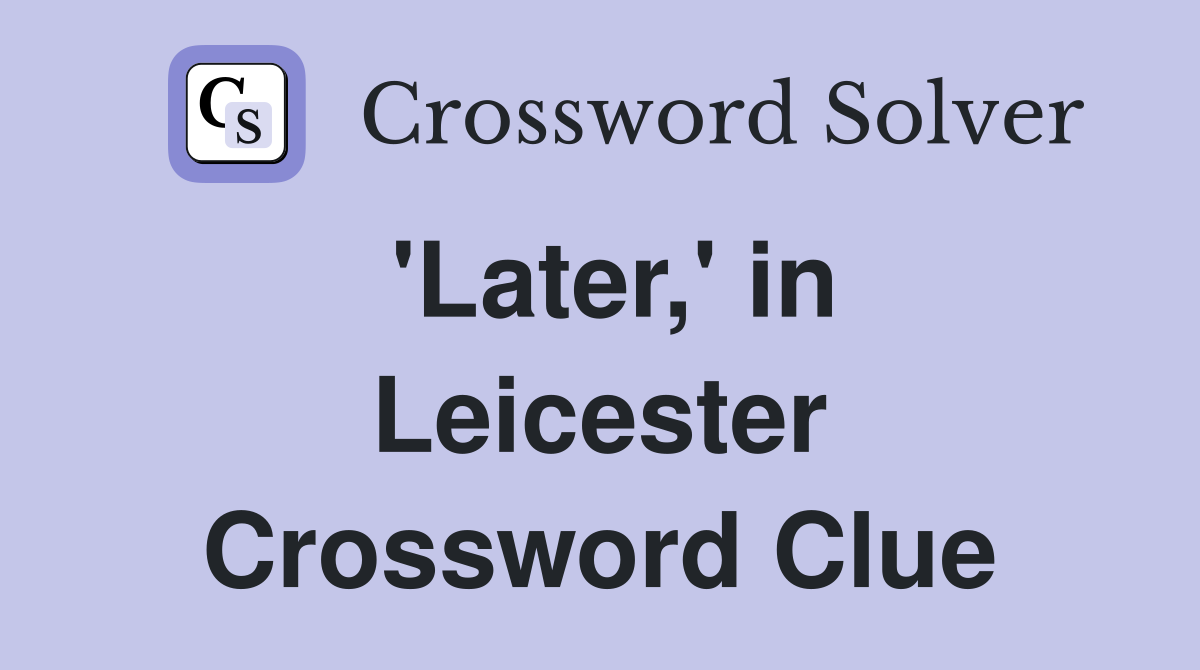 'Later,' in Leicester Crossword Clue