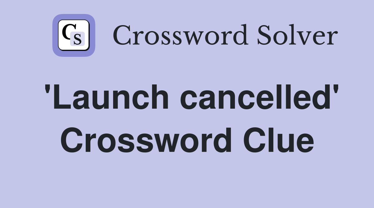 'Launch cancelled' Crossword Clue