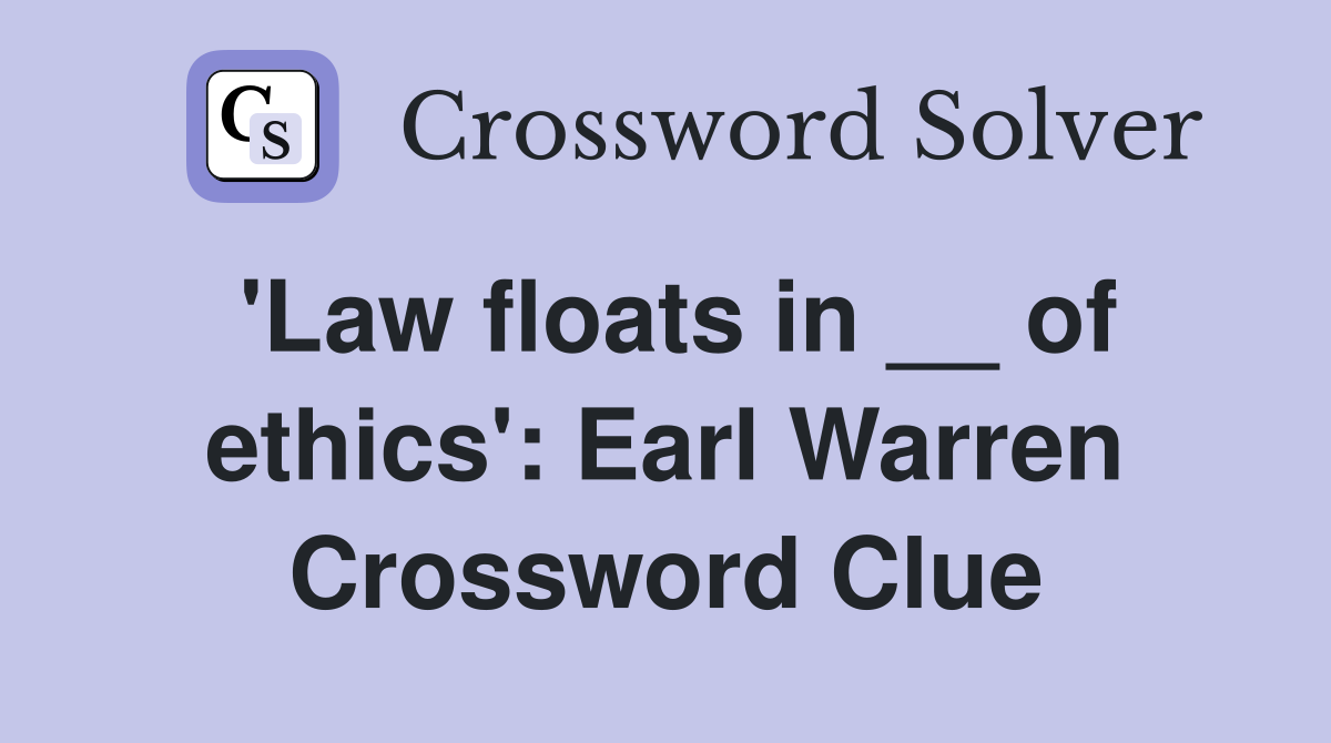 'Law floats in __ of ethics': Earl Warren Crossword Clue