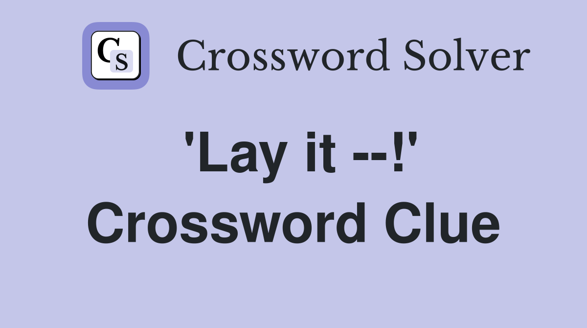 'Lay it --!' Crossword Clue