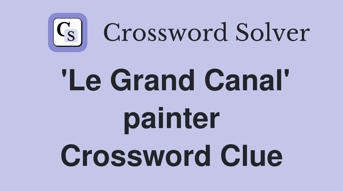 'Le Grand Canal' painter Crossword Clue