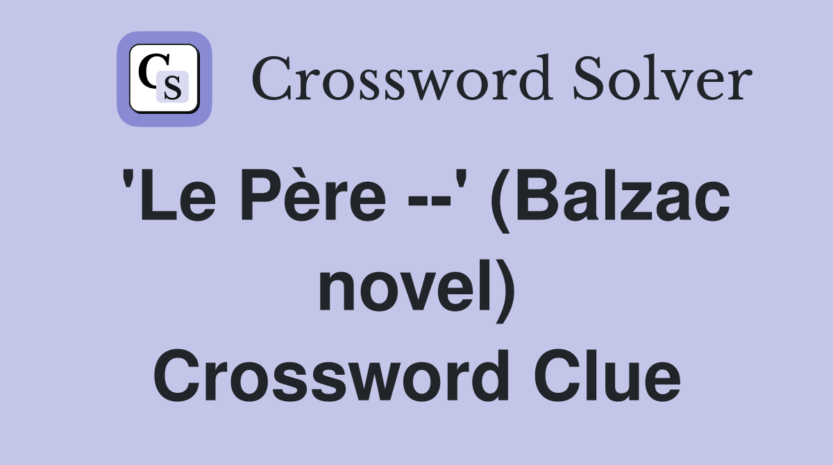 'Le Père --' (Balzac novel) Crossword Clue