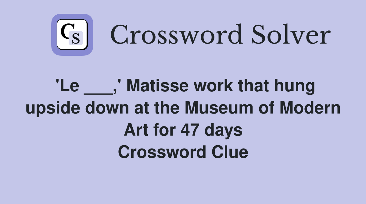'Le ___,' Matisse work that hung upside down at the Museum of Modern Art for 47 days Crossword Clue