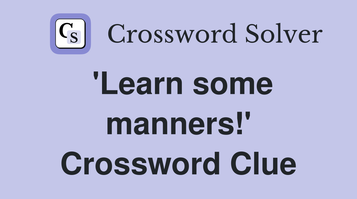 'Learn some manners!' Crossword Clue