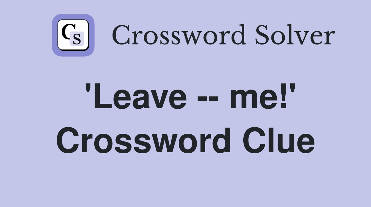 'Leave -- me!' Crossword Clue