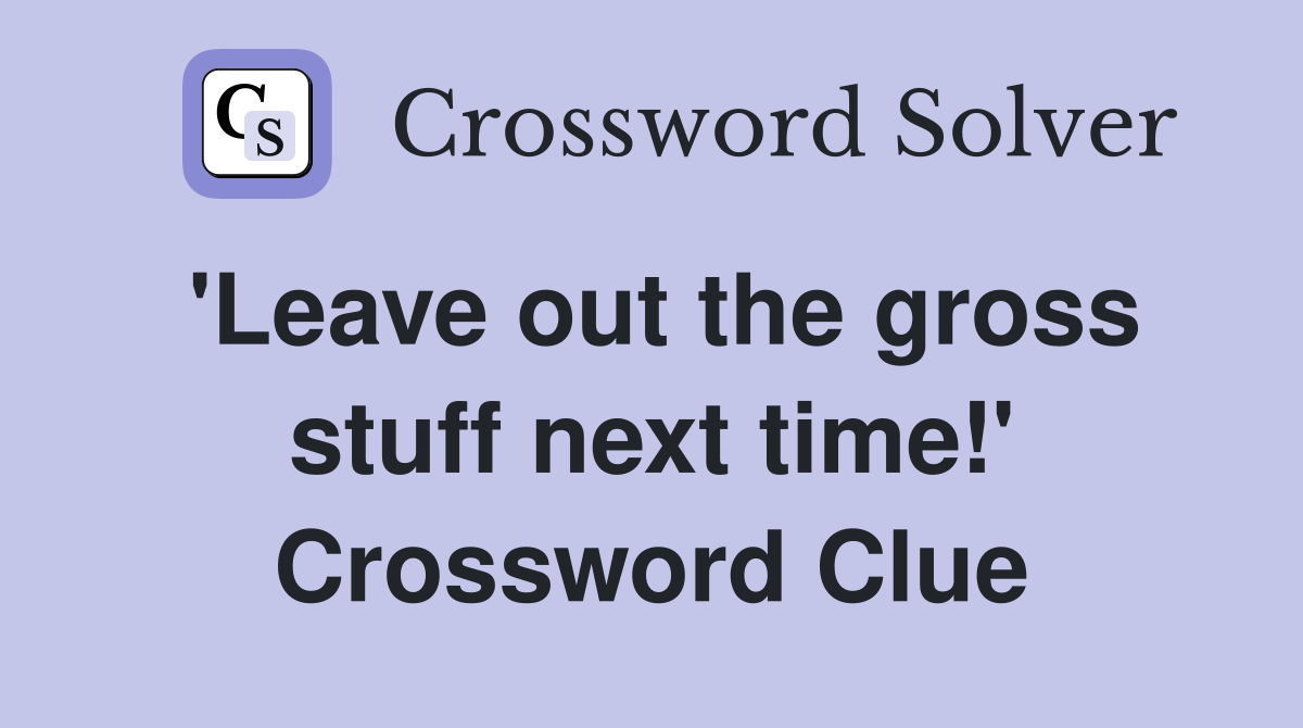 'Leave out the gross stuff next time!' Crossword Clue