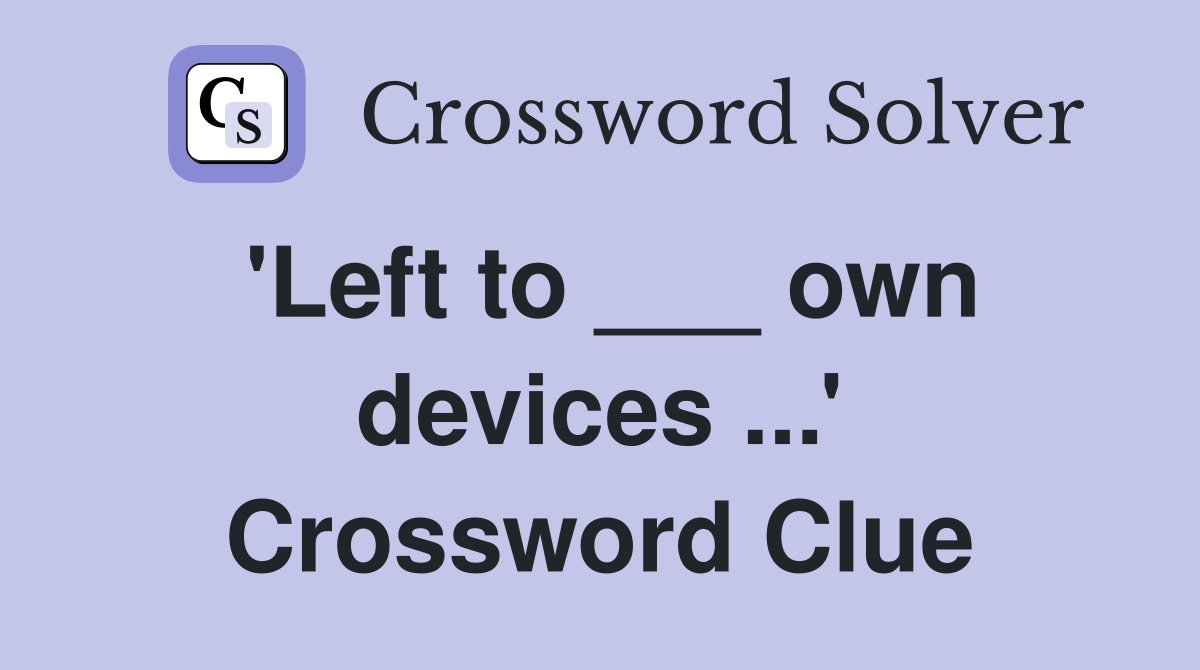 'Left to ___ own devices ...' Crossword Clue