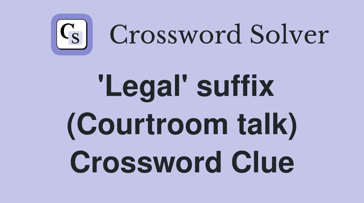 'Legal' suffix (Courtroom talk) Crossword Clue