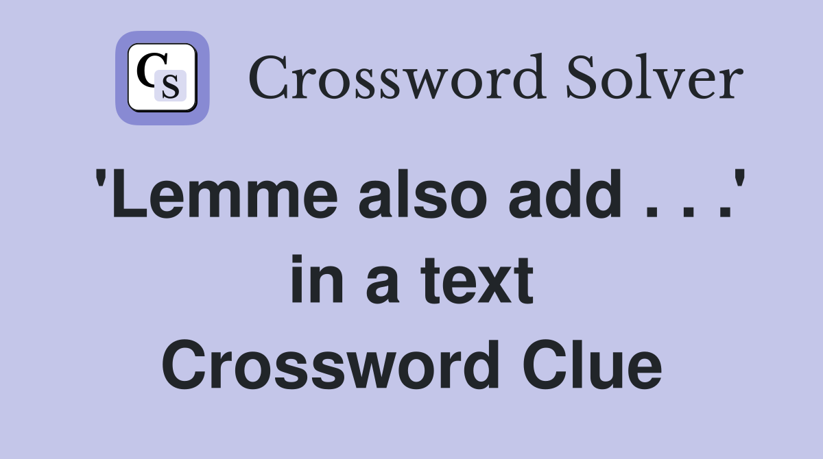 'Lemme also add . . .' in a text Crossword Clue