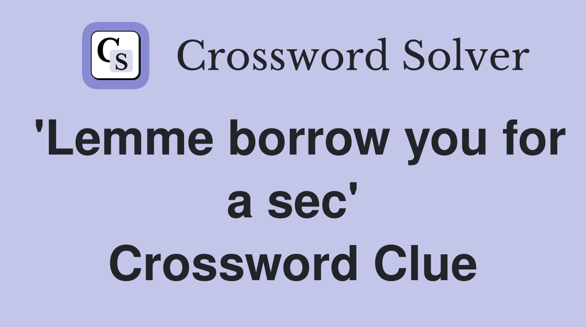 'Lemme borrow you for a sec' Crossword Clue