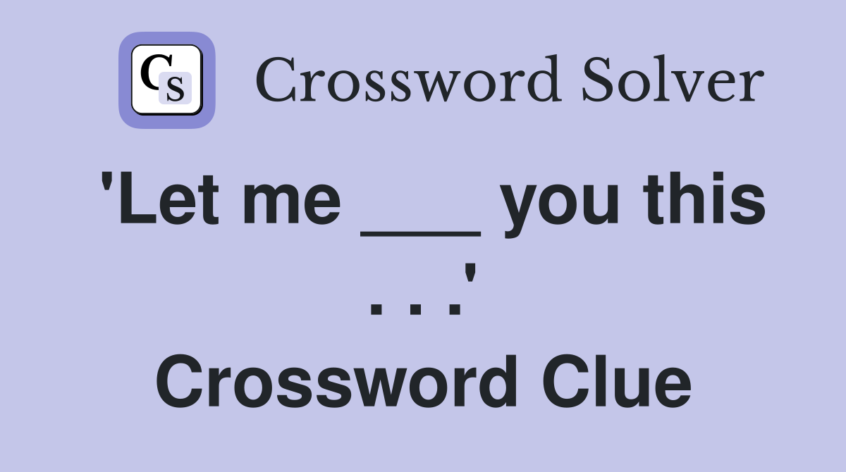 'Let me ___ you this . . .' Crossword Clue