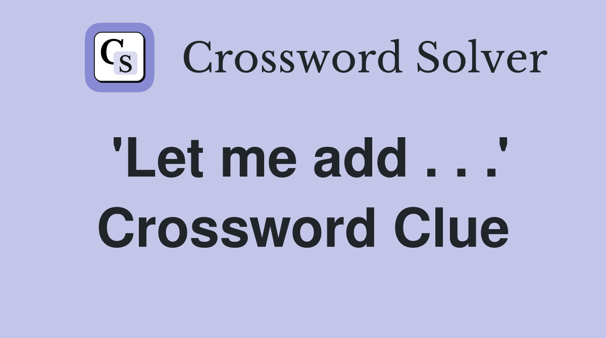 'Let me add . . .' Crossword Clue