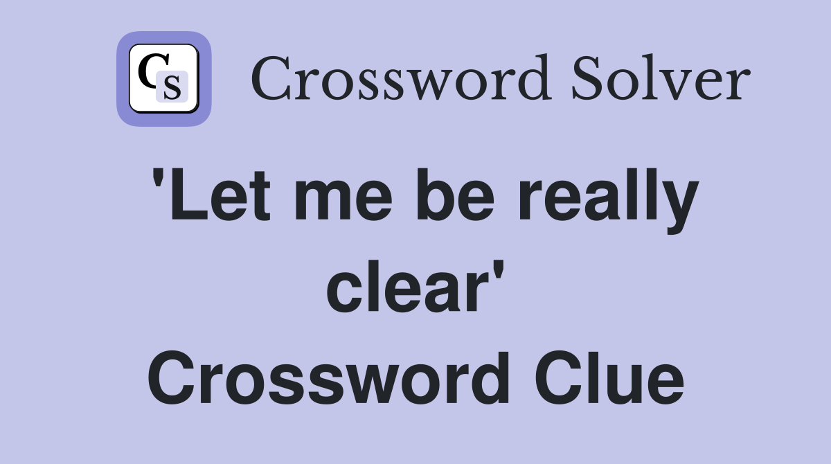 'Let me be really clear' Crossword Clue