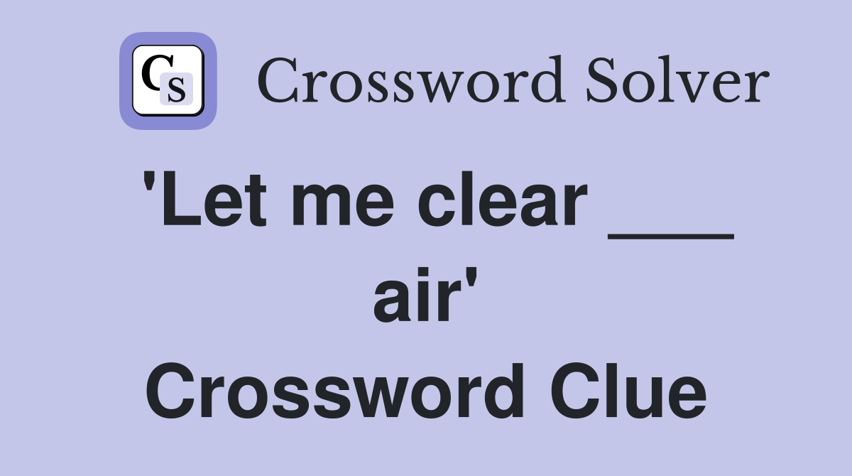 'Let me clear ___ air' Crossword Clue