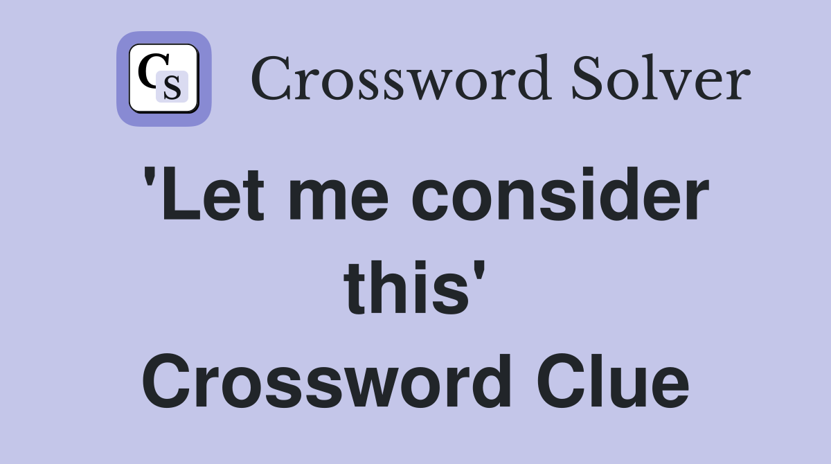 'Let me consider this' Crossword Clue