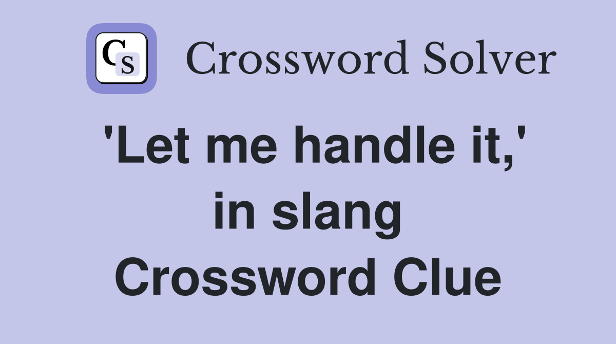 'Let me handle it,' in slang Crossword Clue