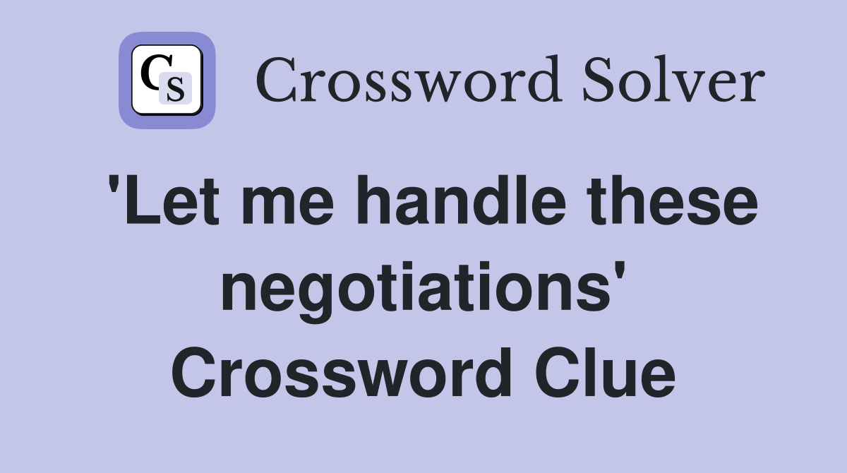 'Let me handle these negotiations' Crossword Clue