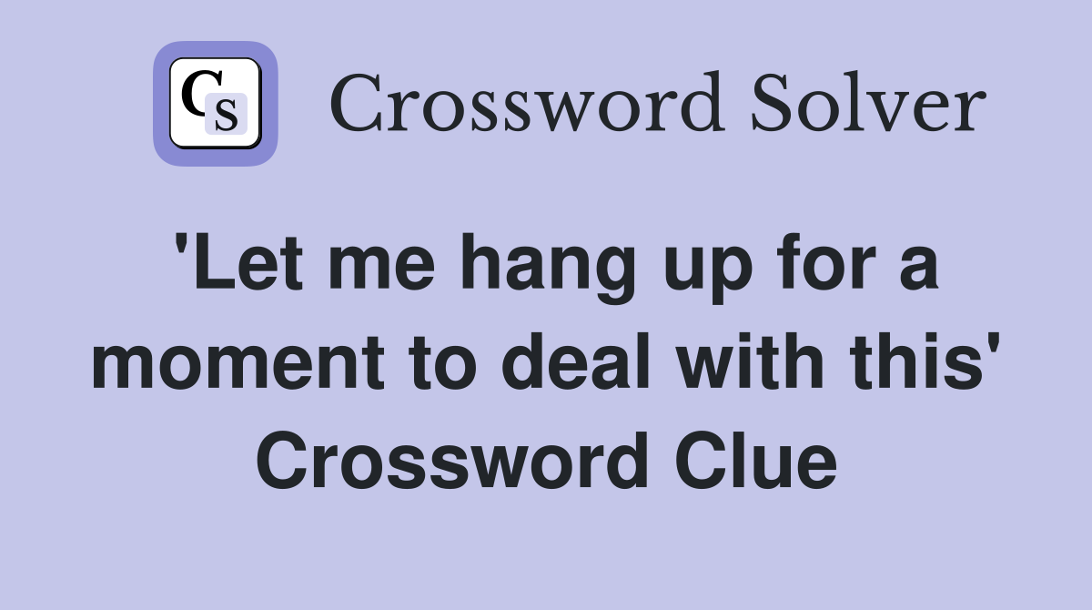 'Let me hang up for a moment to deal with this' Crossword Clue