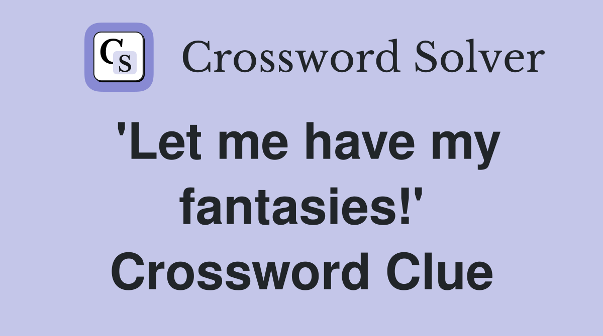 'Let me have my fantasies!' Crossword Clue