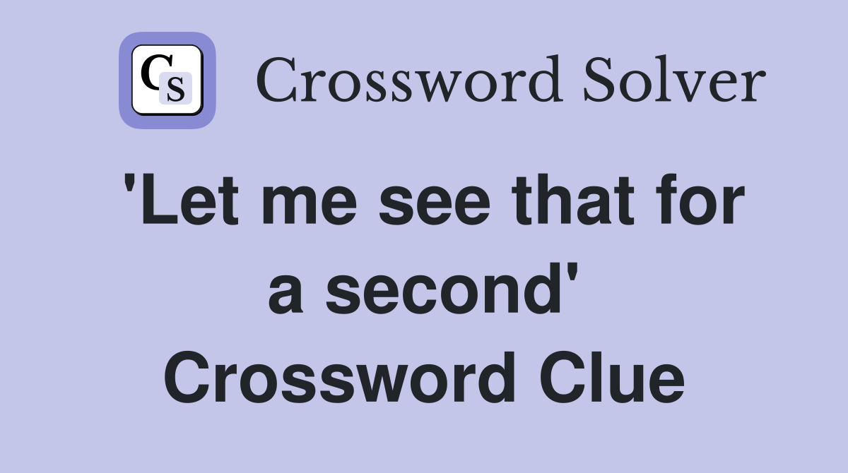 'Let me see that for a second' Crossword Clue