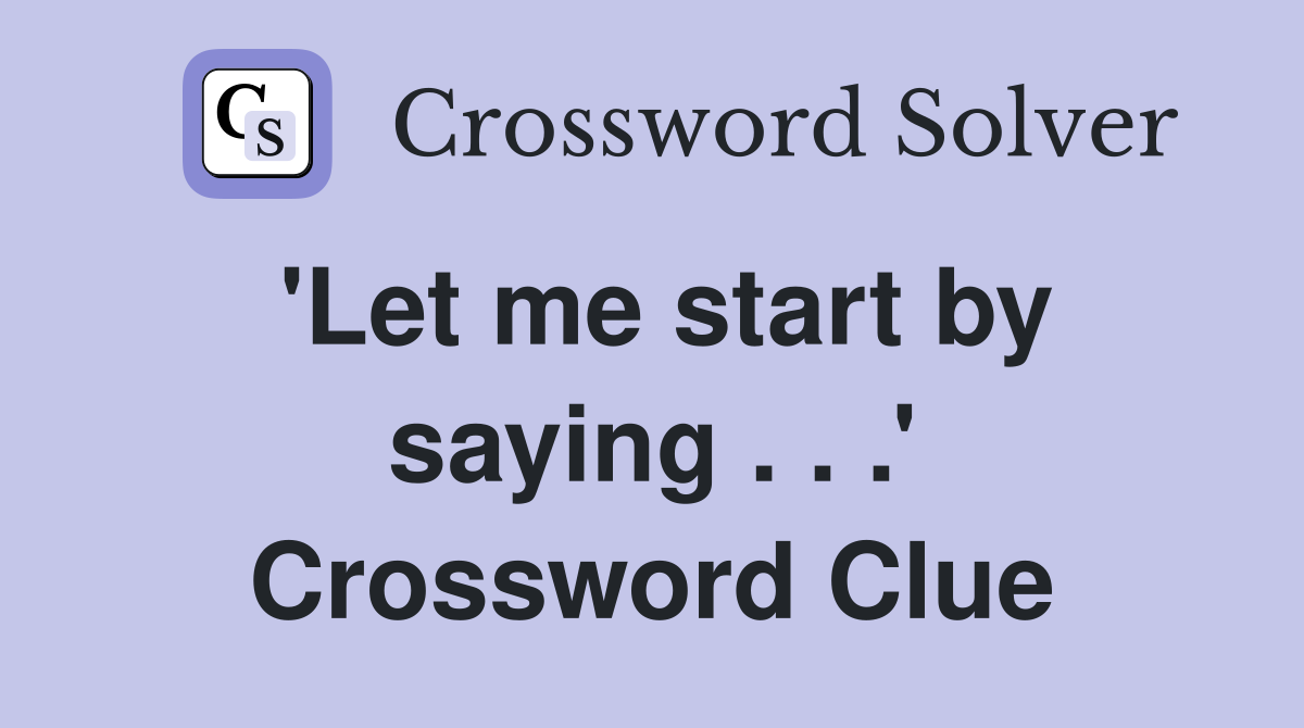 'Let me start by saying . . .' Crossword Clue