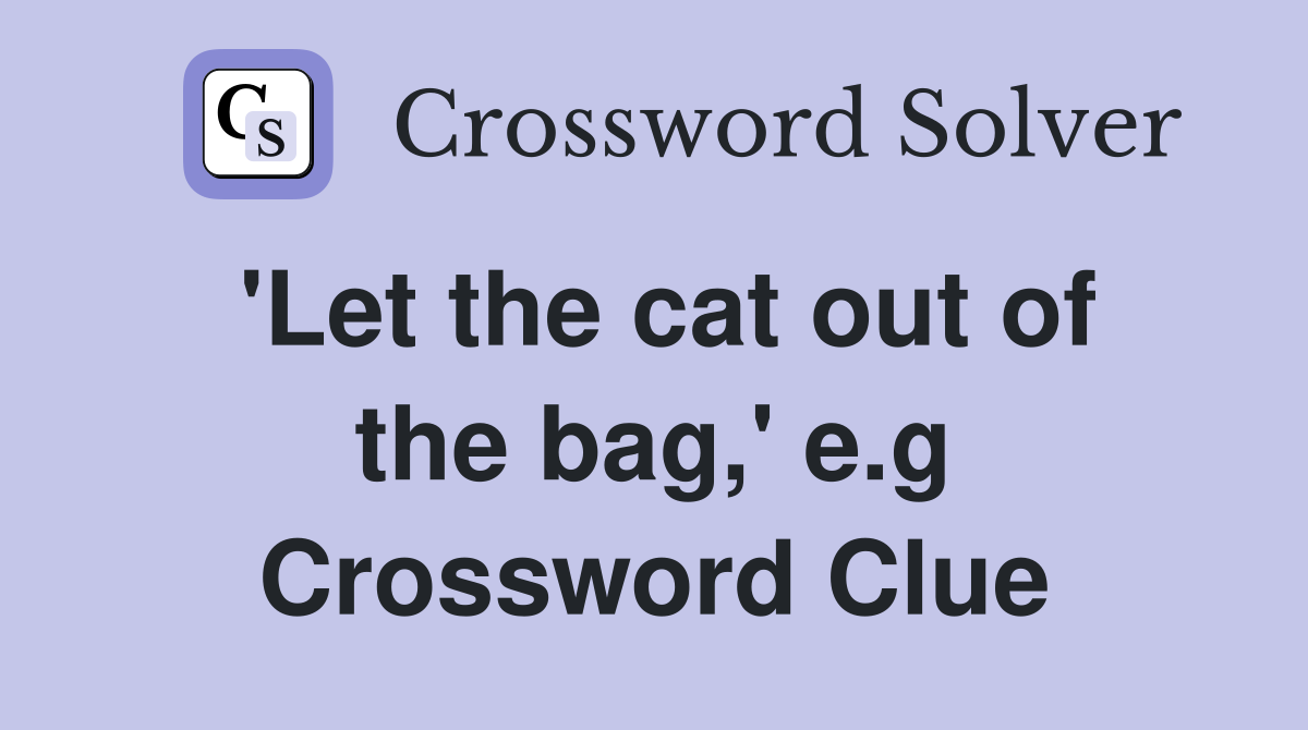 'Let the cat out of the bag,' e.g Crossword Clue
