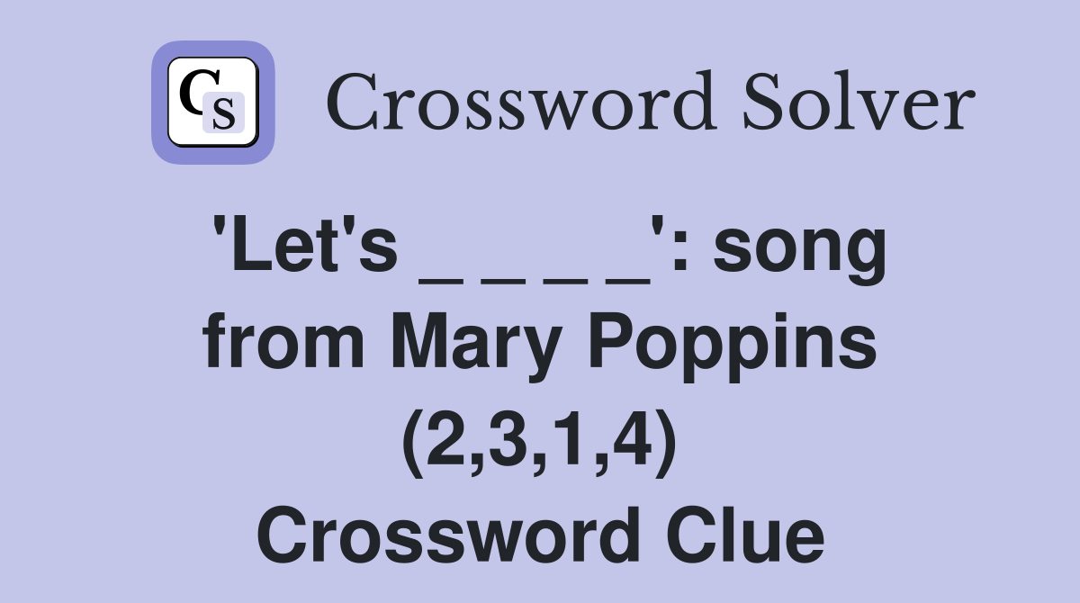 'Let's _ _ _ _': song from Mary Poppins (2,3,1,4) Crossword Clue
