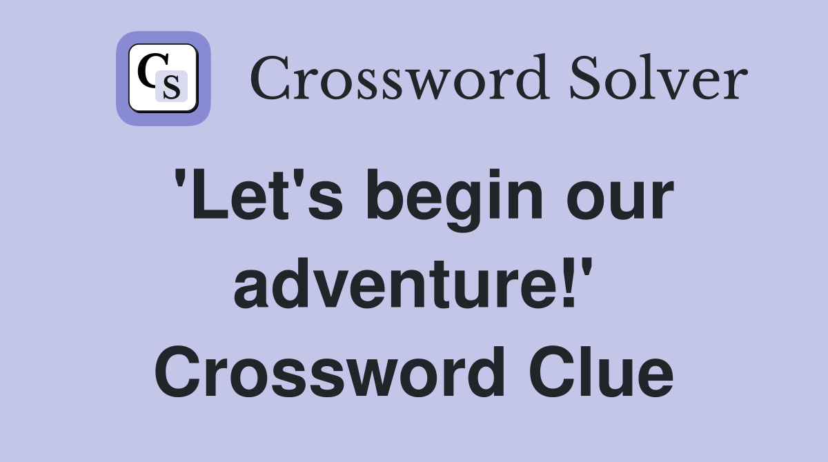 'Let's begin our adventure!' Crossword Clue