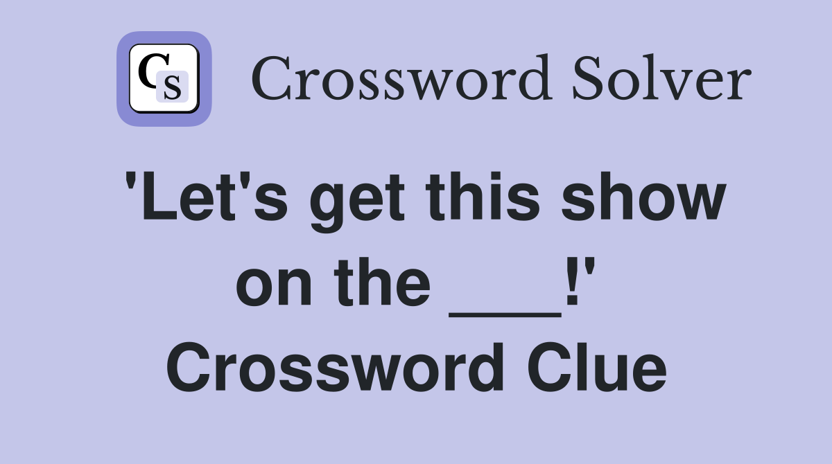 'Let's get this show on the ___!' Crossword Clue