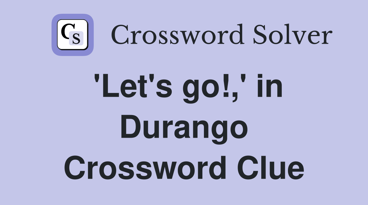 'Let's go!,' in Durango Crossword Clue