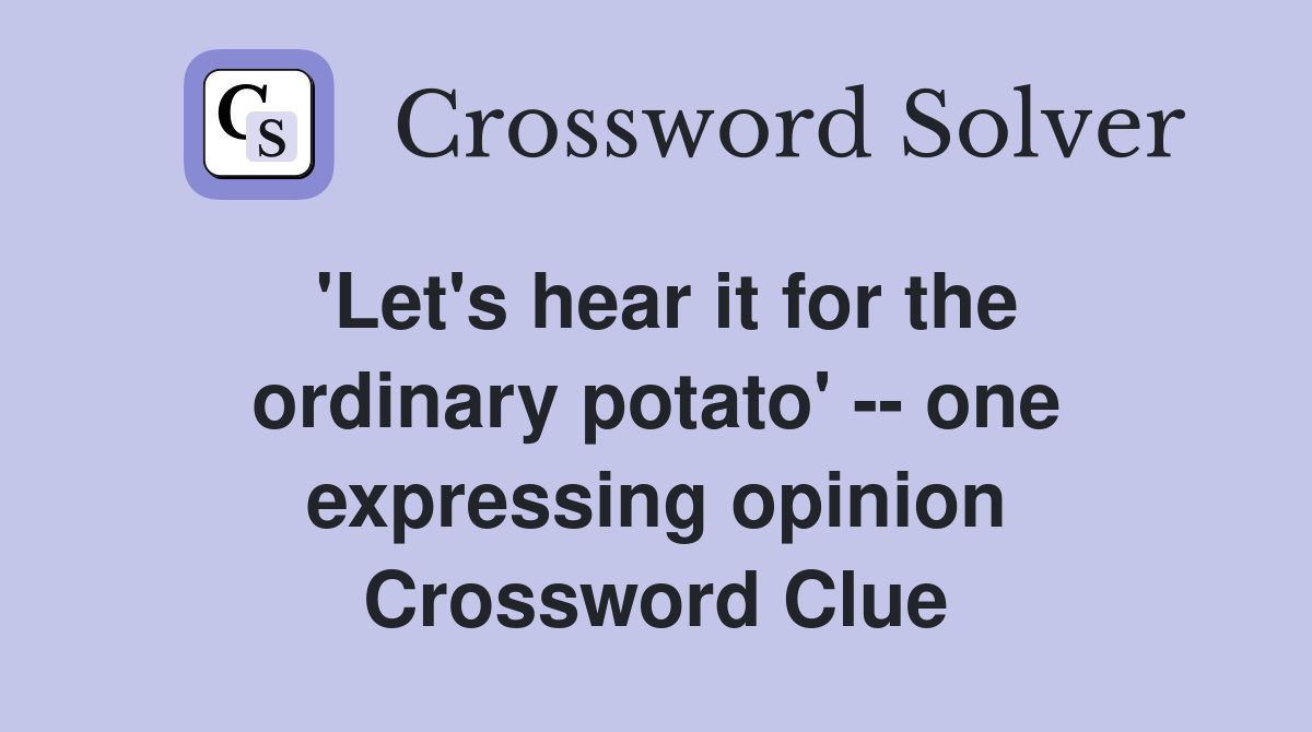 'Let's hear it for the ordinary potato' -- one expressing opinion Crossword Clue
