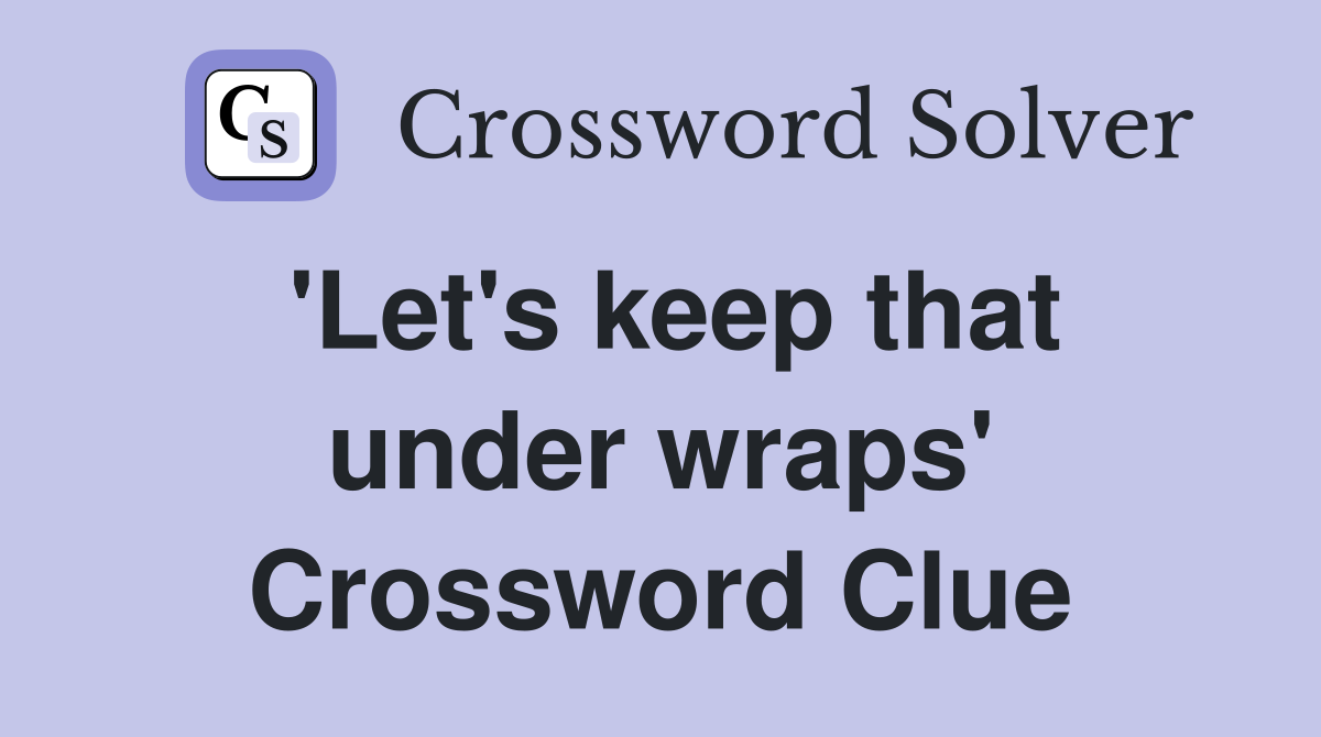 'Let's keep that under wraps' Crossword Clue