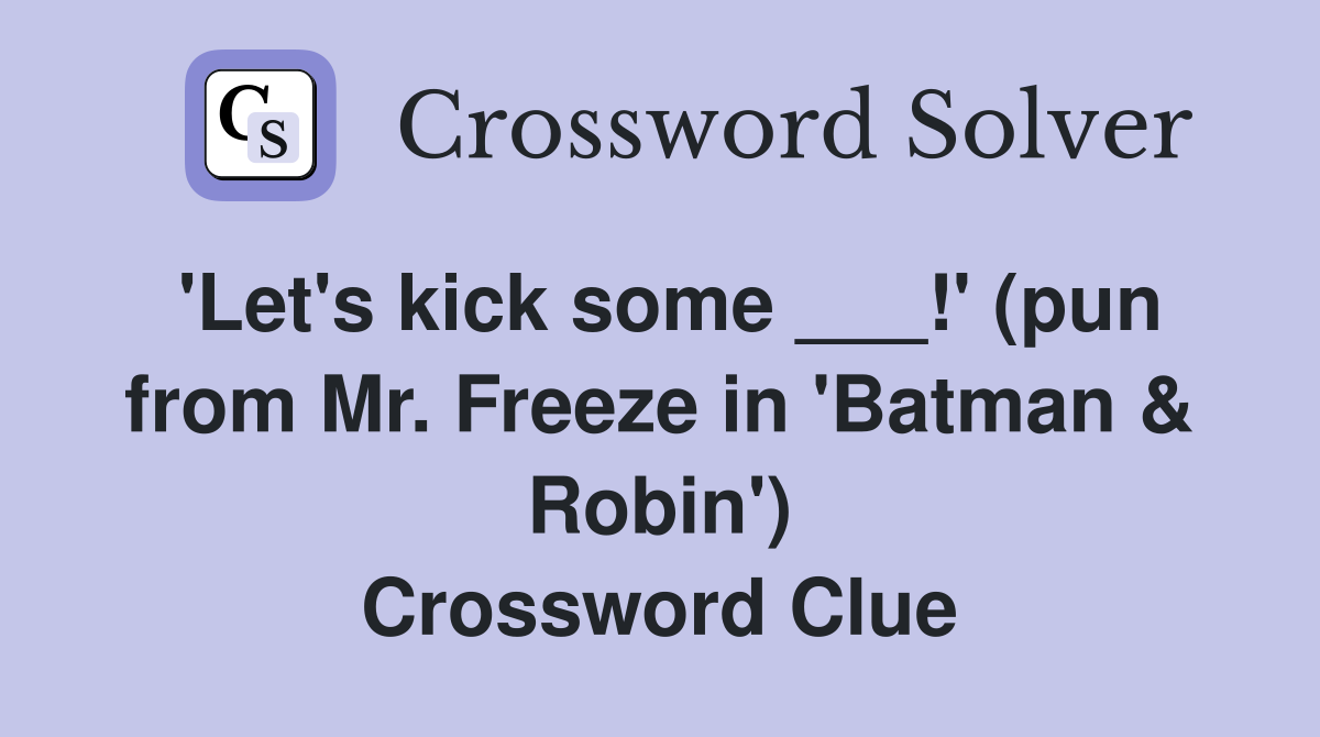 'Let's kick some ___!' (pun from Mr. Freeze in 'Batman & Robin') Crossword Clue