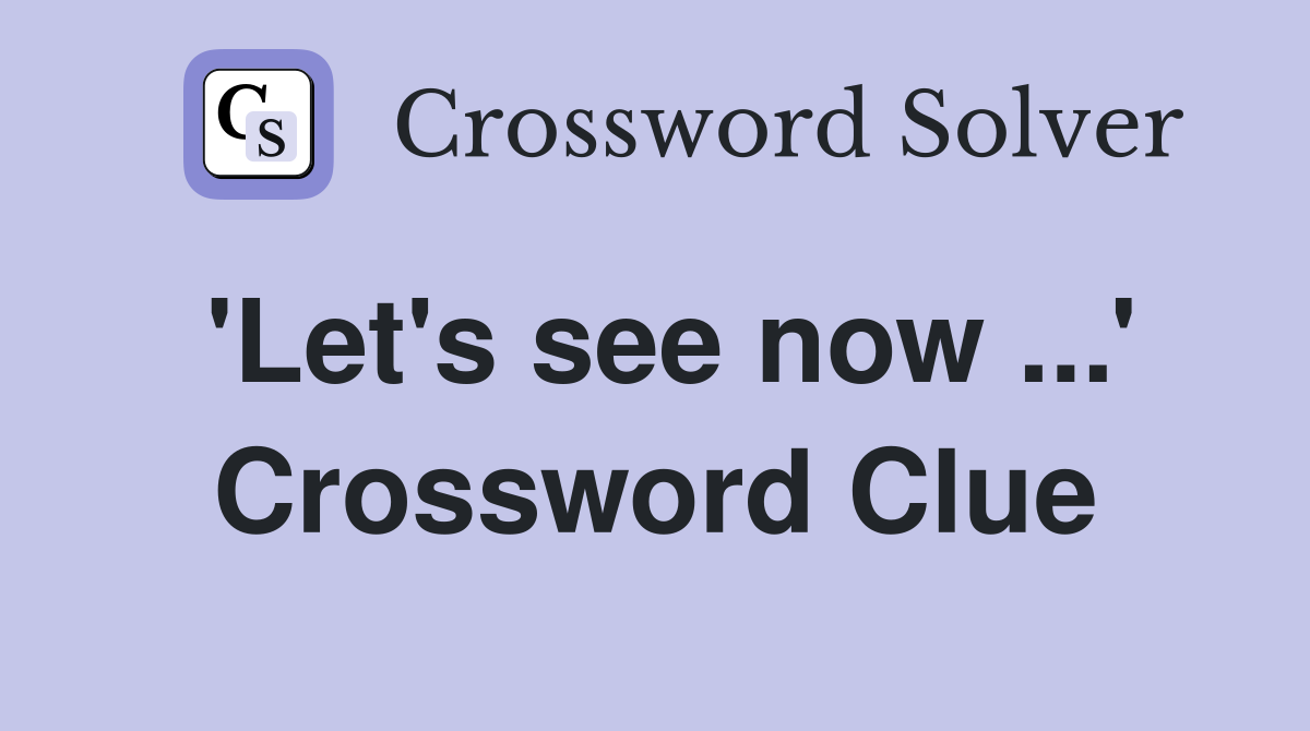 'Let's see now ...' Crossword Clue