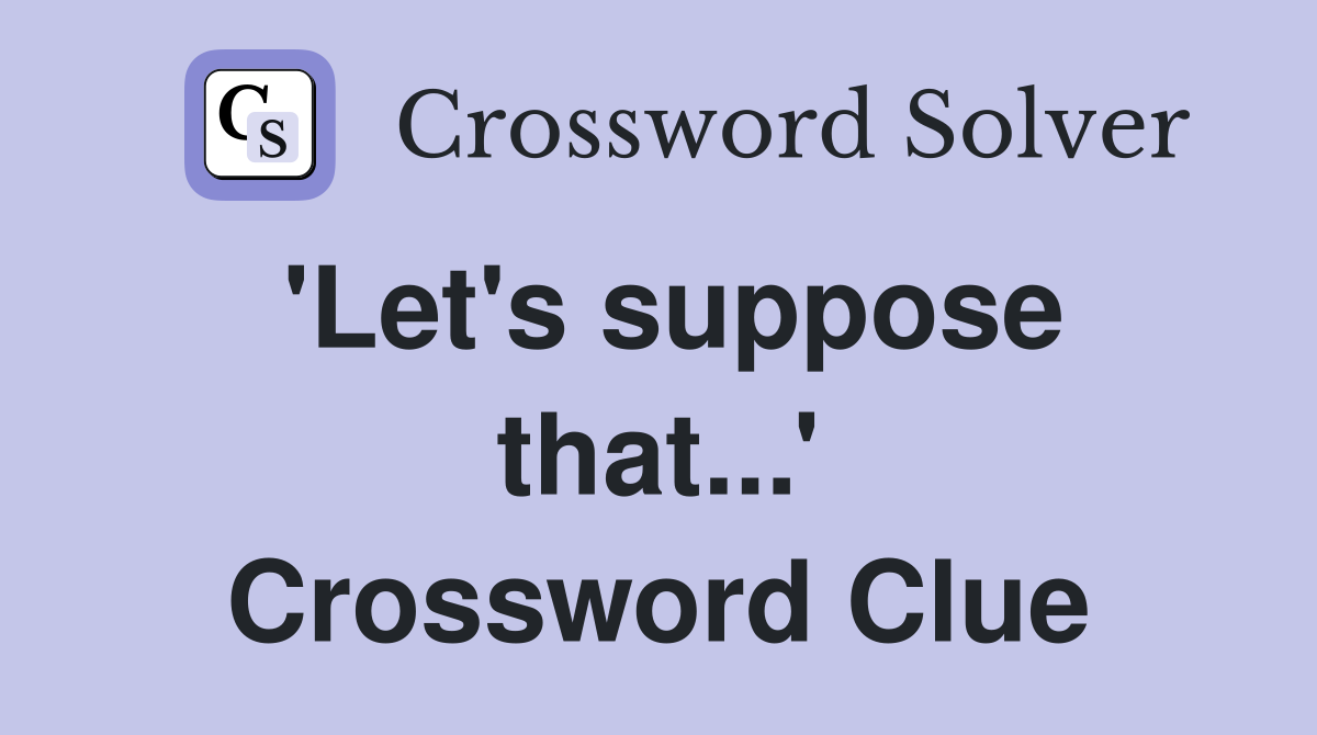 'Let's suppose that...' Crossword Clue