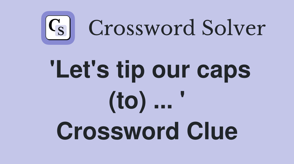 'Let's tip our caps (to) ... ' Crossword Clue