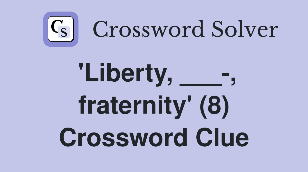 'Liberty, ___-, fraternity' (8) Crossword Clue