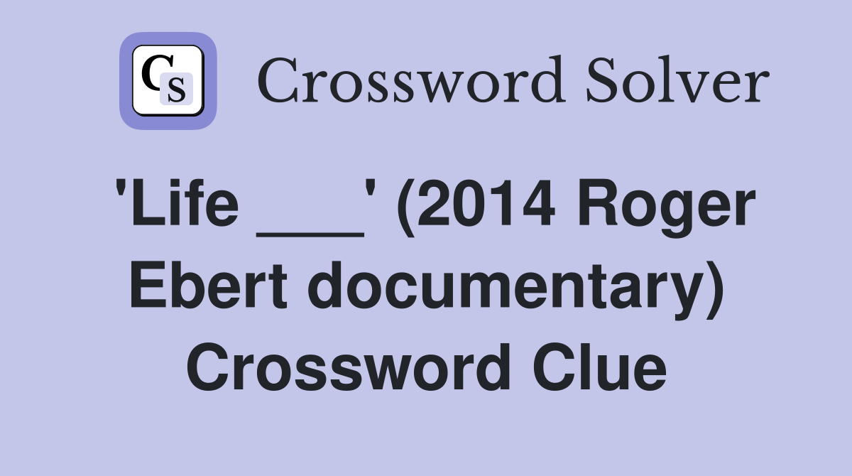 'Life ___' (2014 Roger Ebert documentary) Crossword Clue