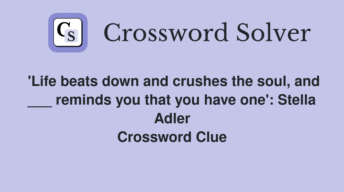 'Life beats down and crushes the soul, and ___ reminds you that you have one': Stella Adler Crossword Clue