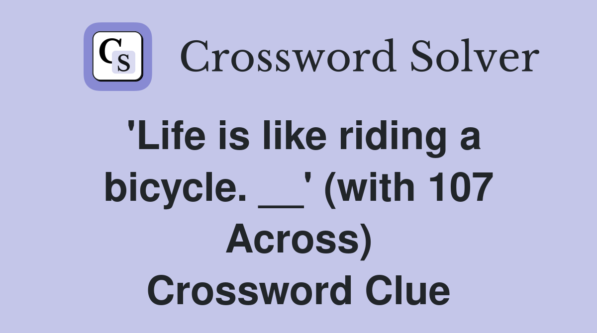 'Life is like riding a bicycle. __' (with 107 Across) Crossword Clue