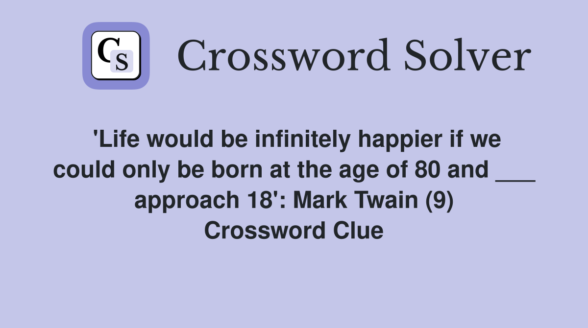 'Life would be infinitely happier if we could only be born at the age of 80 and ___ approach 18': Mark Twain (9) Crossword Clue