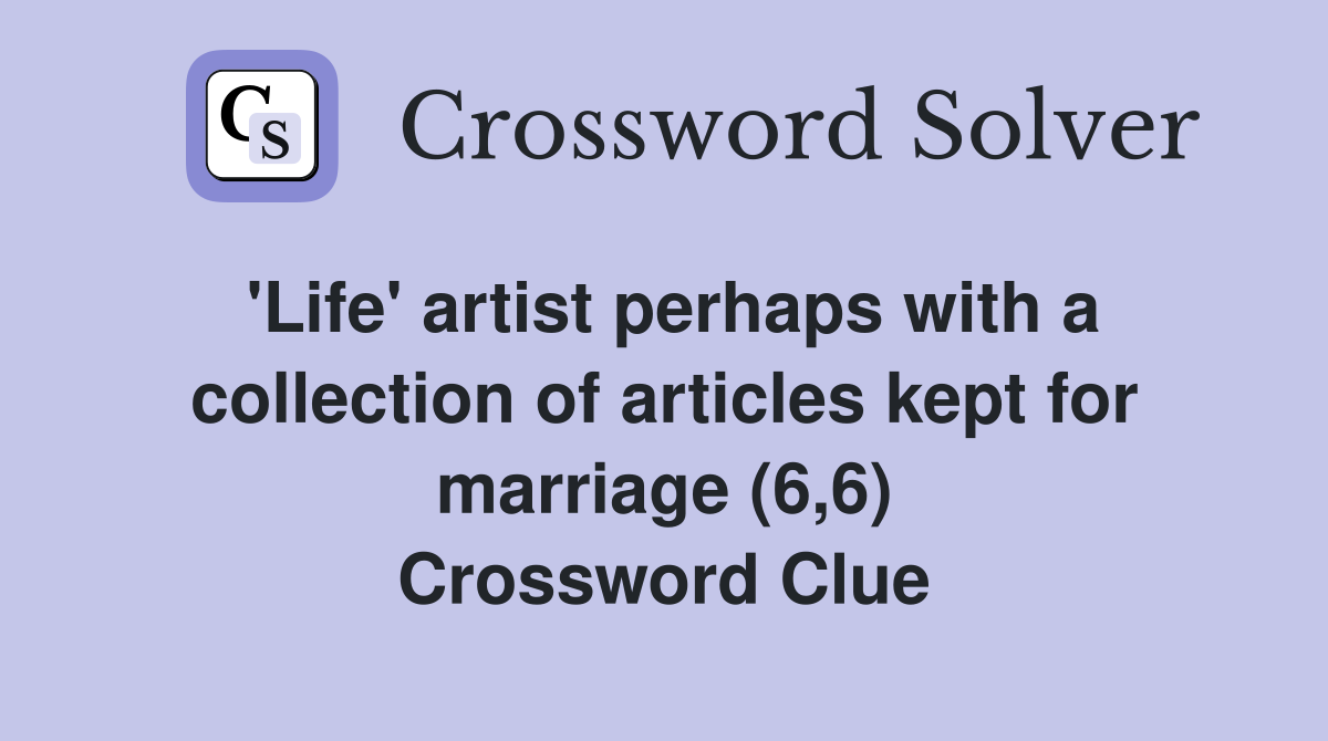 'Life' artist perhaps with a collection of articles kept for marriage (6,6) Crossword Clue