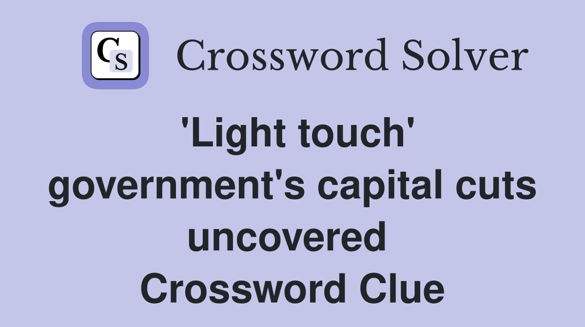'Light touch' government's capital cuts uncovered  Crossword Clue