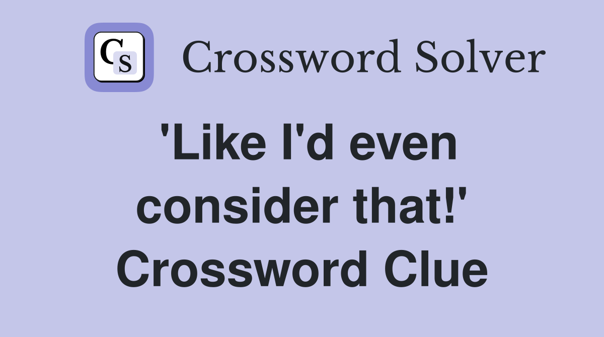 'Like I'd even consider that!' Crossword Clue