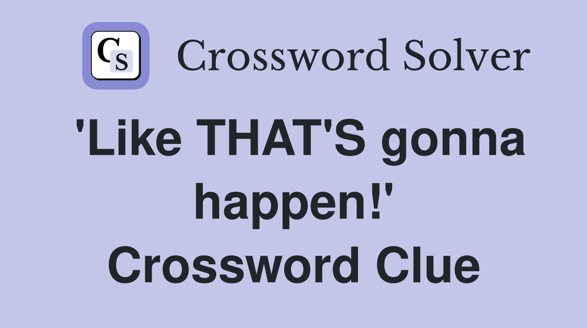 'Like THAT'S gonna happen!' Crossword Clue