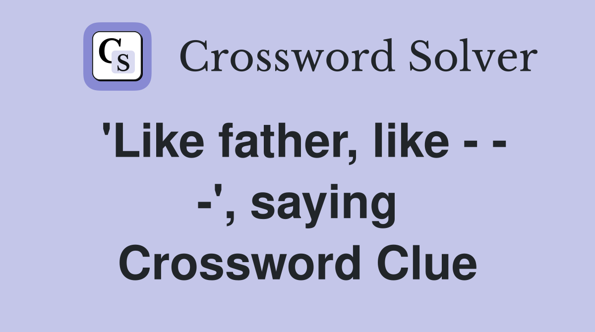 'Like father, like - - -', saying Crossword Clue