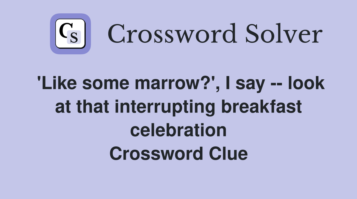 'Like some marrow?', I say -- look at that interrupting breakfast celebration Crossword Clue