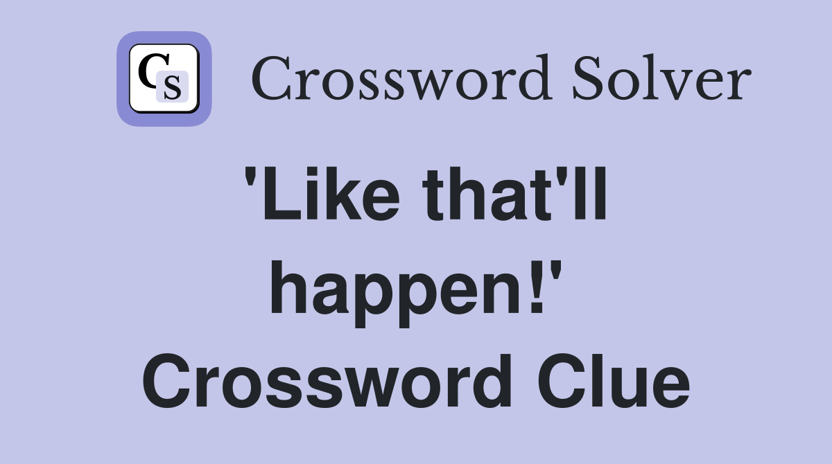 'Like that'll happen!' Crossword Clue