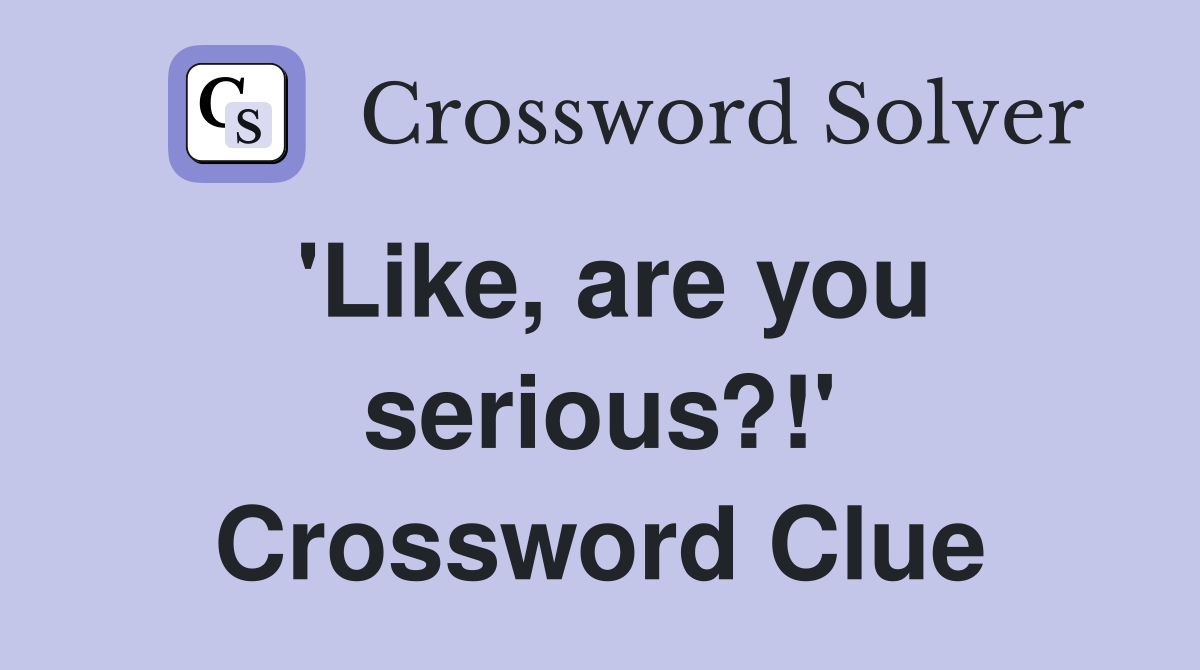 'Like, are you serious?!' Crossword Clue