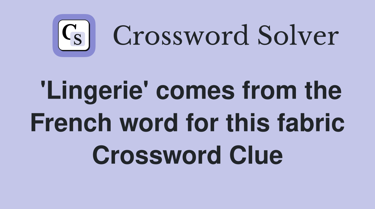 'Lingerie' comes from the French word for this fabric Crossword Clue